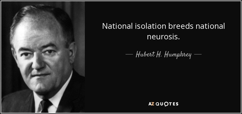 National isolation breeds national neurosis. - Hubert H. Humphrey