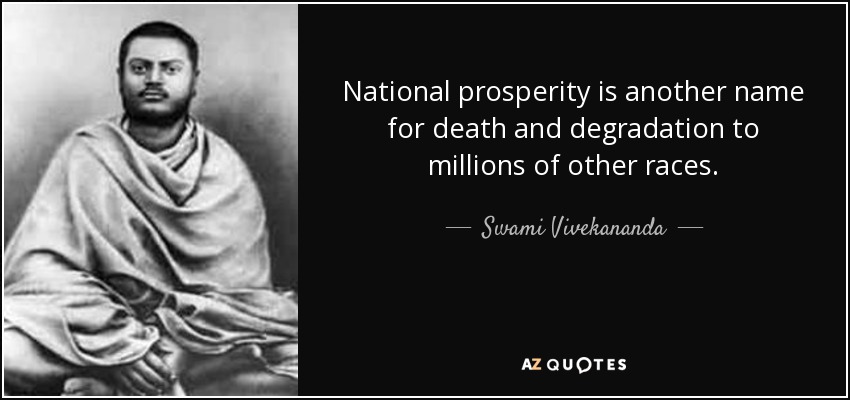 National prosperity is another name for death and degradation to millions of other races. - Swami Vivekananda