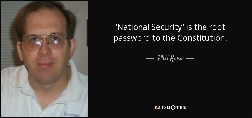 'National Security' is the root password to the Constitution. - Phil Karn