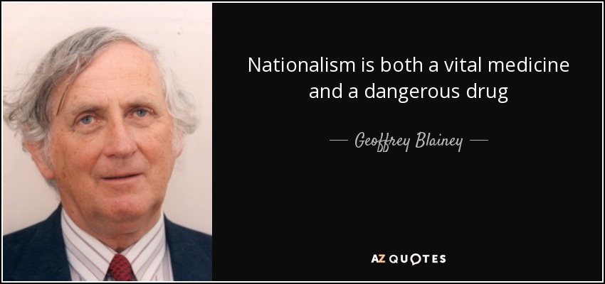 Nationalism is both a vital medicine and a dangerous drug - Geoffrey Blainey