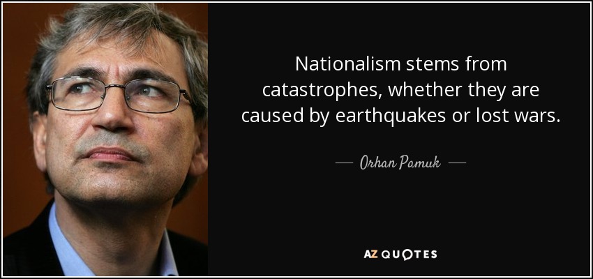 Nationalism stems from catastrophes, whether they are caused by earthquakes or lost wars. - Orhan Pamuk