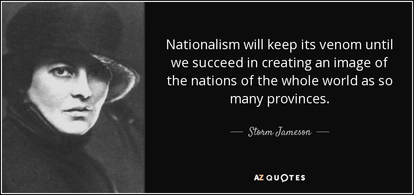 Nationalism will keep its venom until we succeed in creating an image of the nations of the whole world as so many provinces. - Storm Jameson