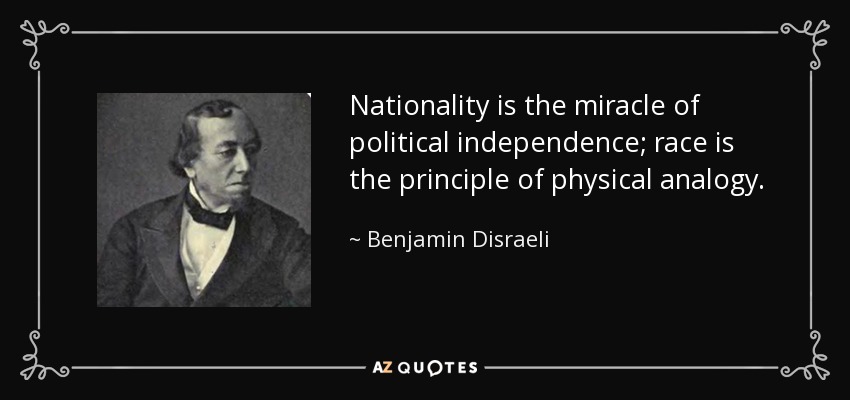 Nationality is the miracle of political independence; race is the principle of physical analogy. - Benjamin Disraeli