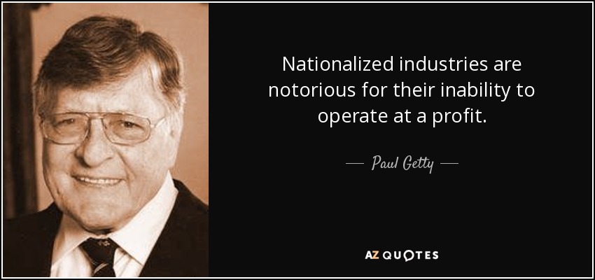 Nationalized industries are notorious for their inability to operate at a profit. - Paul Getty