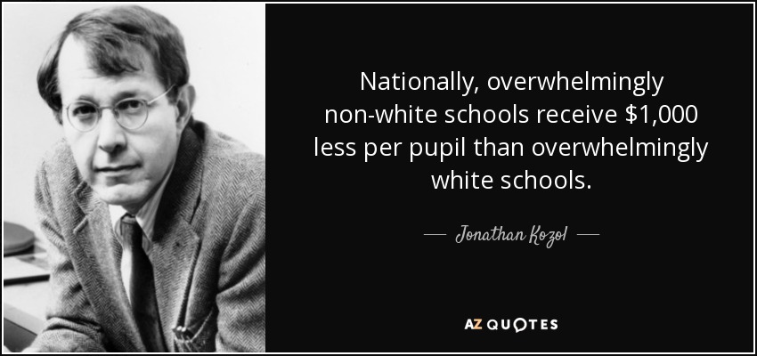 Nationally, overwhelmingly non-white schools receive $1,000 less per pupil than overwhelmingly white schools. - Jonathan Kozol