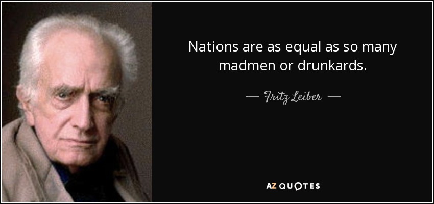 Nations are as equal as so many madmen or drunkards. - Fritz Leiber