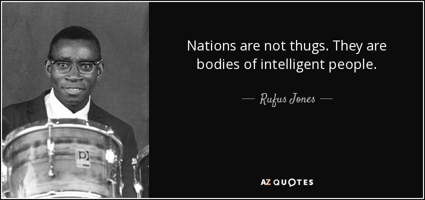 Nations are not thugs. They are bodies of intelligent people. - Rufus Jones