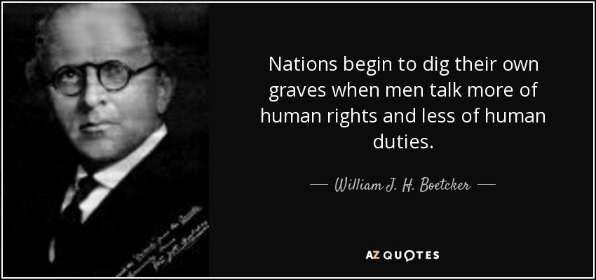 Nations begin to dig their own graves when men talk more of human rights and less of human duties. - William J. H. Boetcker