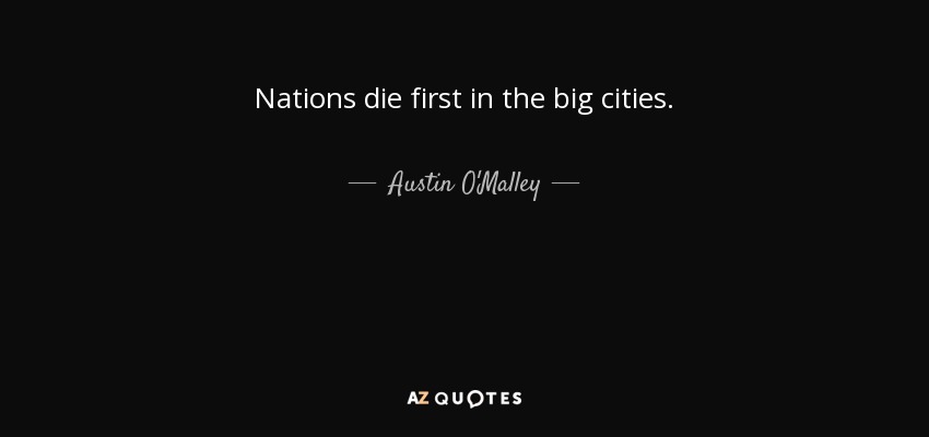Nations die first in the big cities. - Austin O'Malley