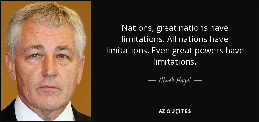 Nations, great nations have limitations. All nations have limitations. Even great powers have limitations. - Chuck Hagel