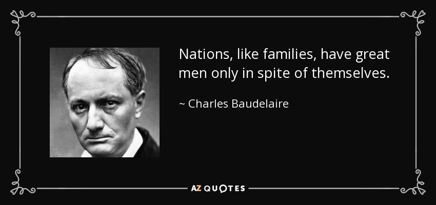 Nations, like families, have great men only in spite of themselves. - Charles Baudelaire