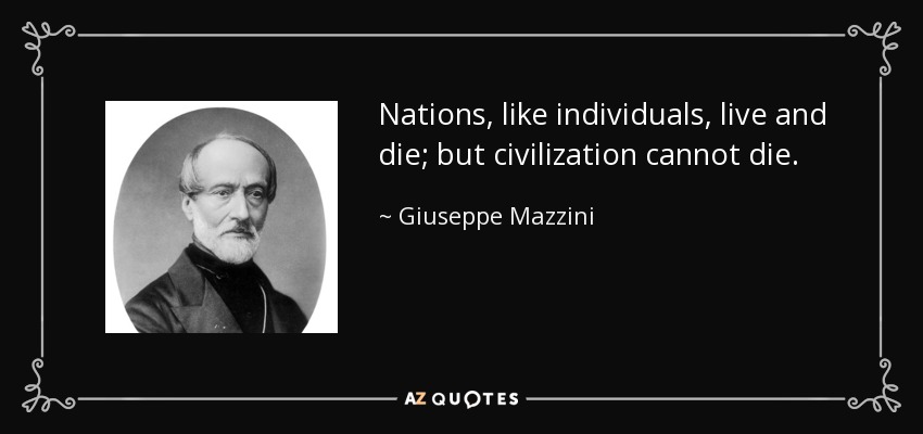 Nations, like individuals, live and die; but civilization cannot die. - Giuseppe Mazzini