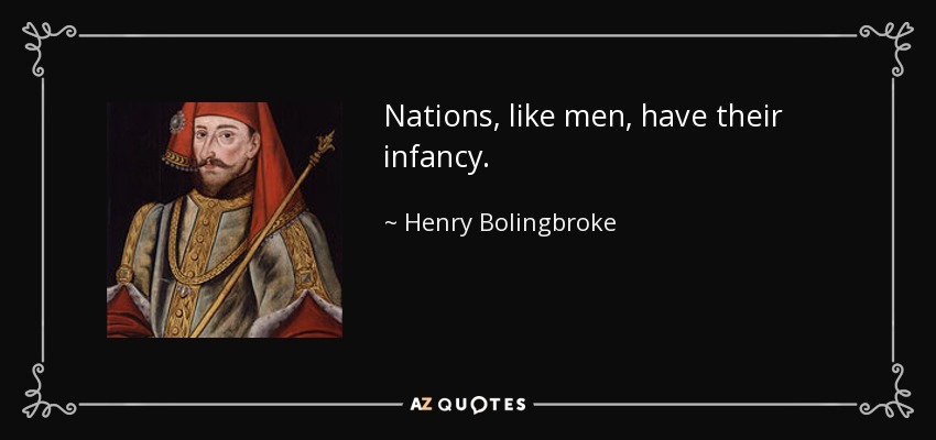 Nations, like men, have their infancy. - Henry Bolingbroke