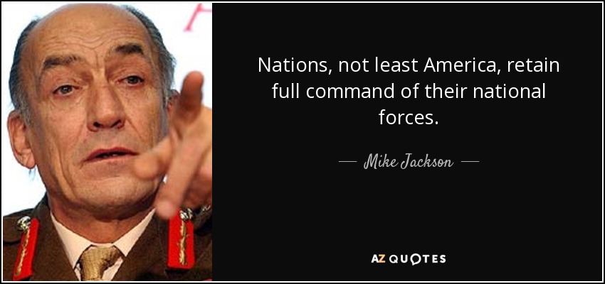 Nations, not least America, retain full command of their national forces. - Mike Jackson