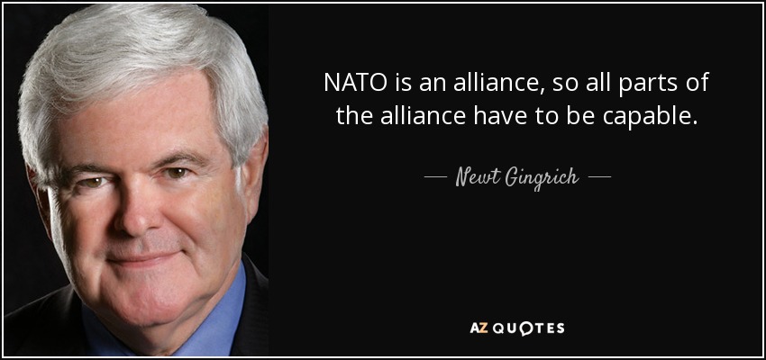 NATO is an alliance, so all parts of the alliance have to be capable. - Newt Gingrich