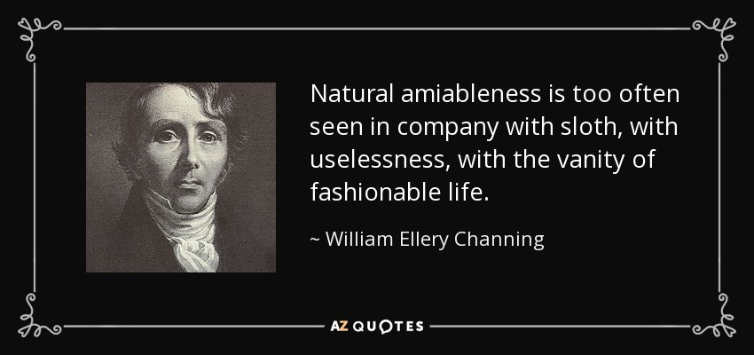 Natural amiableness is too often seen in company with sloth, with uselessness, with the vanity of fashionable life. - William Ellery Channing