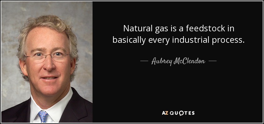 Natural gas is a feedstock in basically every industrial process. - Aubrey McClendon