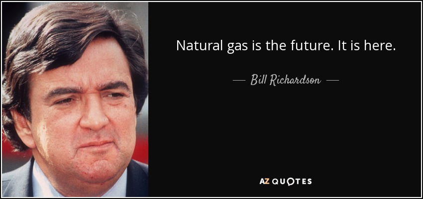 Natural gas is the future. It is here. - Bill Richardson