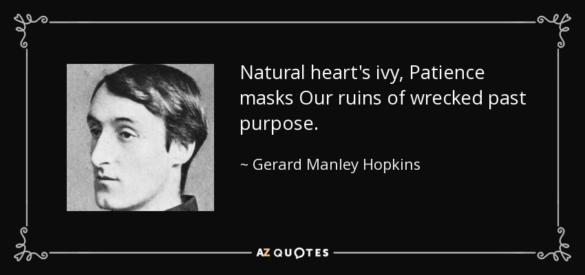 Natural heart's ivy, Patience masks Our ruins of wrecked past purpose. - Gerard Manley Hopkins