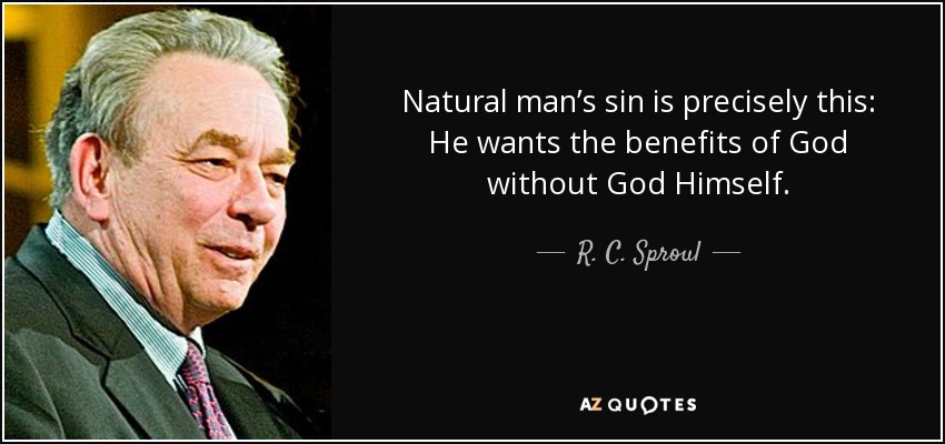 Natural man’s sin is precisely this: He wants the benefits of God without God Himself. - R. C. Sproul
