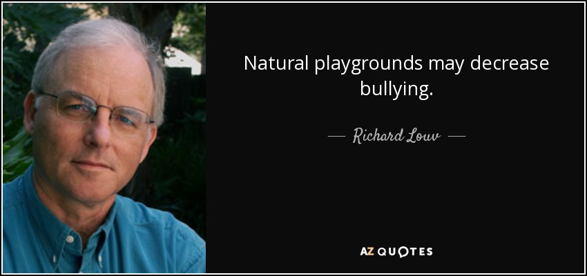 Natural playgrounds may decrease bullying. - Richard Louv