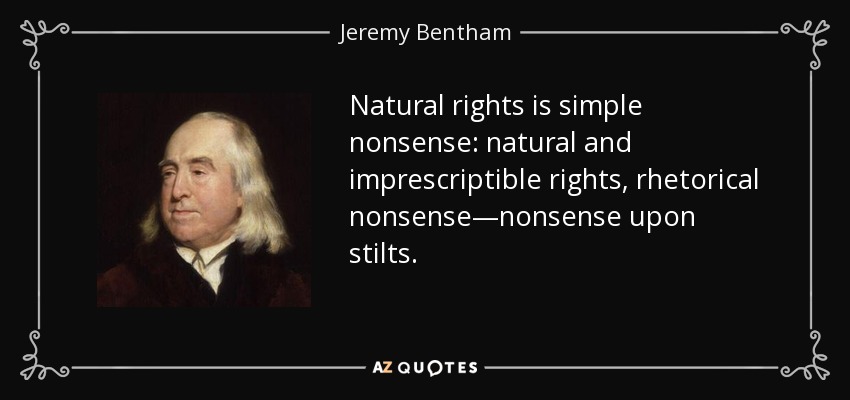 Natural rights is simple nonsense: natural and imprescriptible rights, rhetorical nonsense—nonsense upon stilts. - Jeremy Bentham