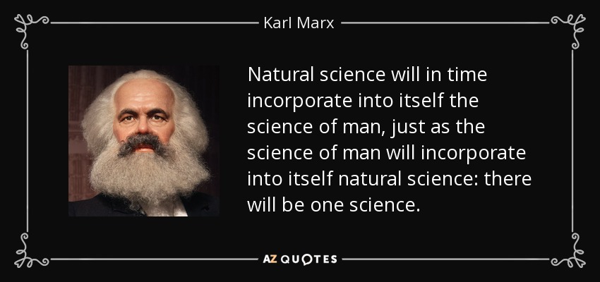 Natural science will in time incorporate into itself the science of man, just as the science of man will incorporate into itself natural science: there will be one science. - Karl Marx
