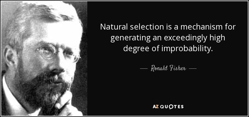 Natural selection is a mechanism for generating an exceedingly high degree of improbability. - Ronald Fisher