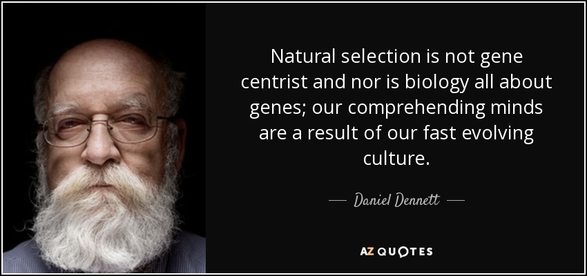 Natural selection is not gene centrist and nor is biology all about genes; our comprehending minds are a result of our fast evolving culture. - Daniel Dennett
