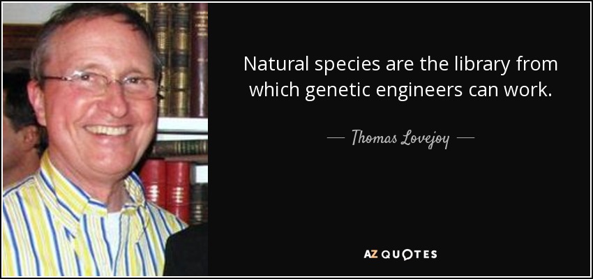 Natural species are the library from which genetic engineers can work. - Thomas Lovejoy