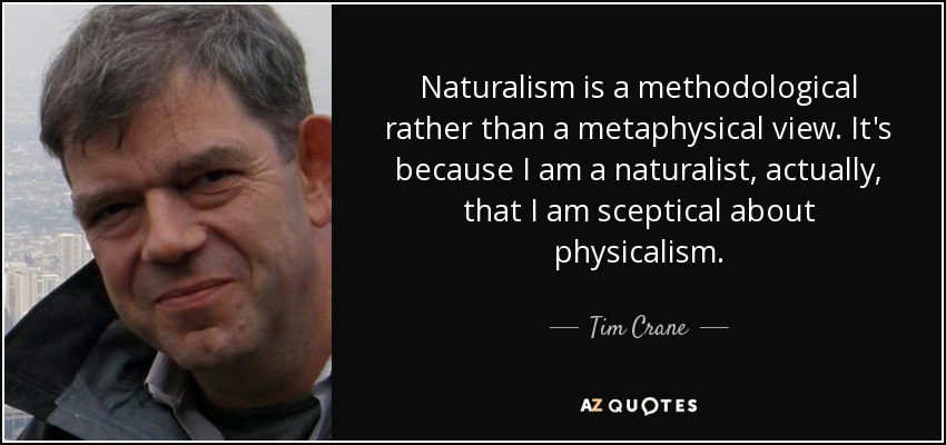 Naturalism is a methodological rather than a metaphysical view. It's because I am a naturalist, actually, that I am sceptical about physicalism. - Tim Crane