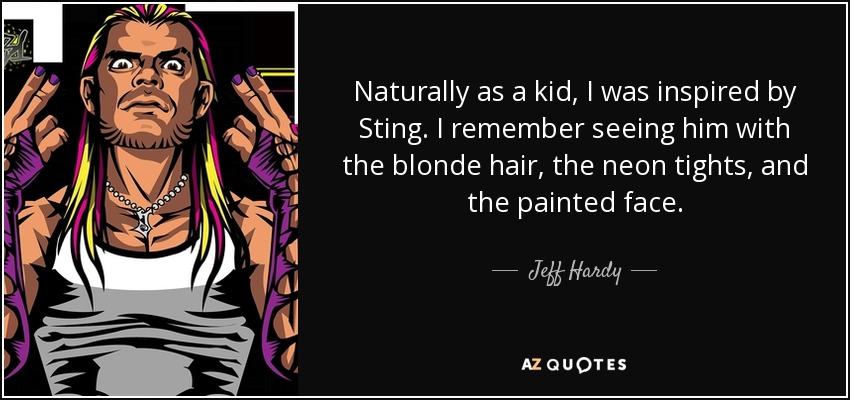 Naturally as a kid, I was inspired by Sting. I remember seeing him with the blonde hair, the neon tights, and the painted face. - Jeff Hardy