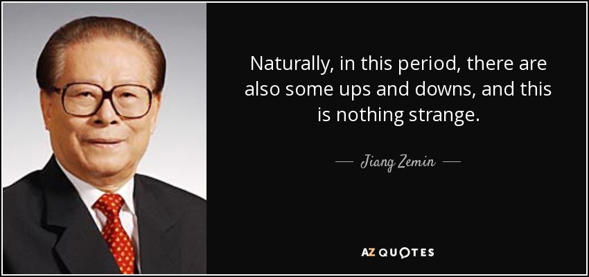 Naturally, in this period, there are also some ups and downs, and this is nothing strange. - Jiang Zemin