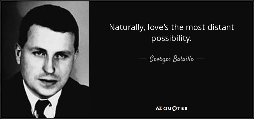 Naturally, love's the most distant possibility. - Georges Bataille