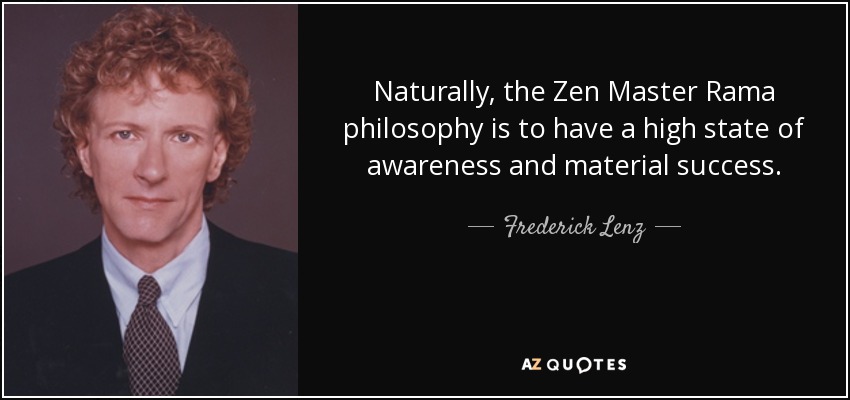 Naturally, the Zen Master Rama philosophy is to have a high state of awareness and material success. - Frederick Lenz