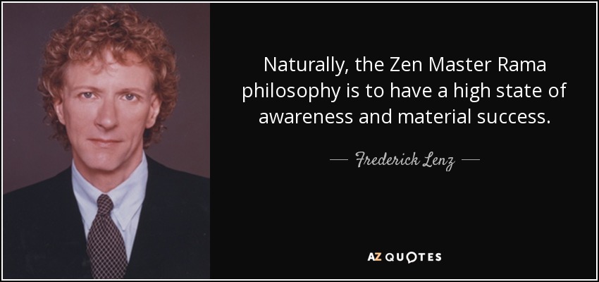 Naturally, the Zen Master Rama philosophy is to have a high state of awareness and material success. - Frederick Lenz