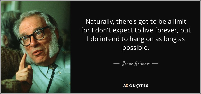 Naturally, there's got to be a limit for I don't expect to live forever, but I do intend to hang on as long as possible. - Isaac Asimov