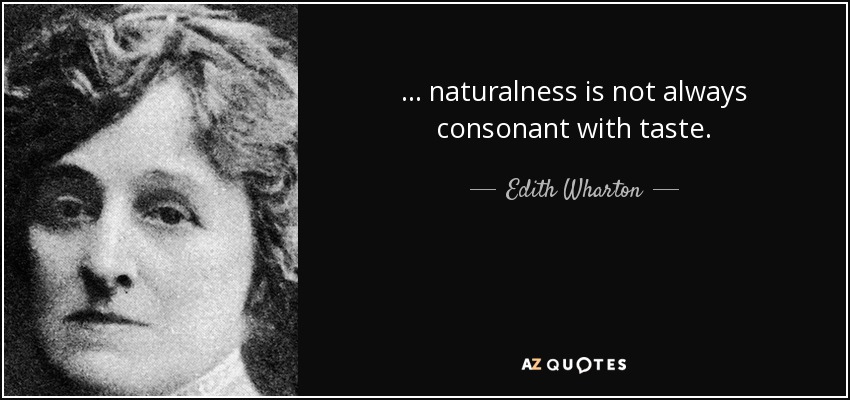 ... naturalness is not always consonant with taste. - Edith Wharton