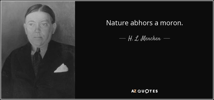 Nature abhors a moron. - H. L. Mencken