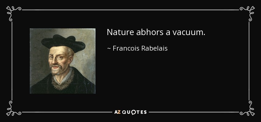 Nature abhors a vacuum. - Francois Rabelais