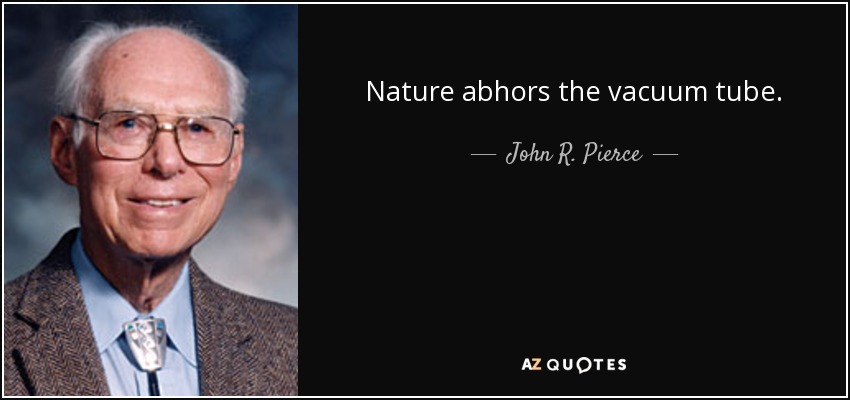 Nature abhors the vacuum tube. - John R. Pierce