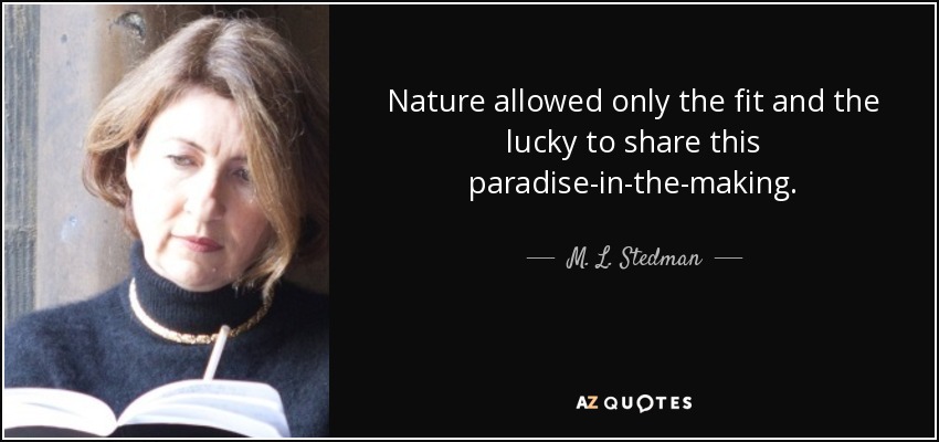 Nature allowed only the fit and the lucky to share this paradise-in-the-making. - M. L. Stedman