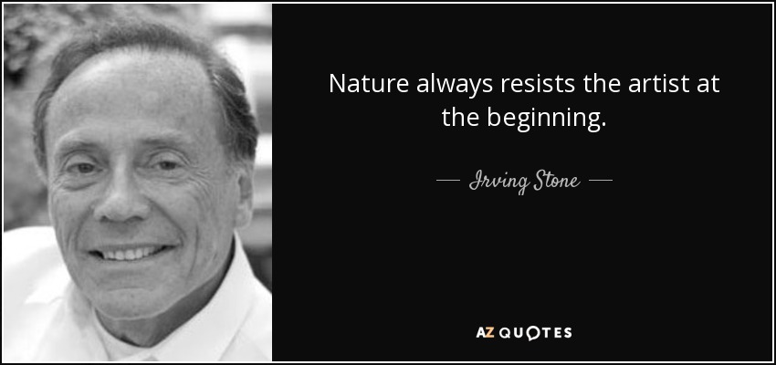 Nature always resists the artist at the beginning. - Irving Stone