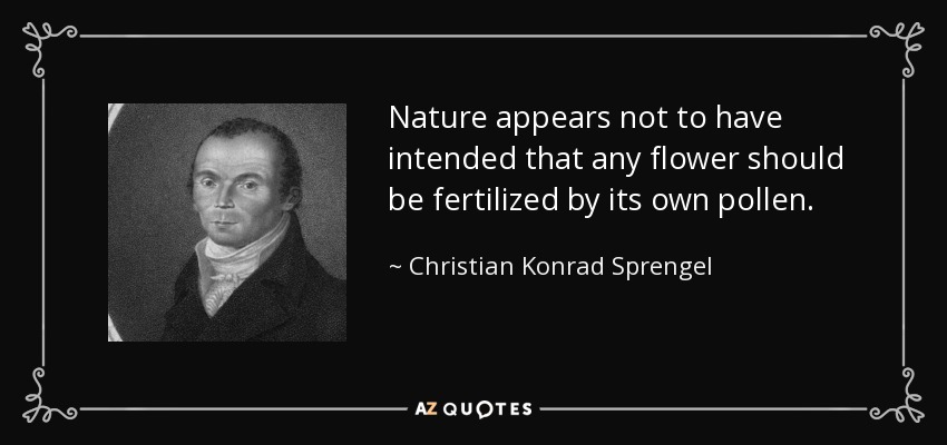 Nature appears not to have intended that any flower should be fertilized by its own pollen. - Christian Konrad Sprengel