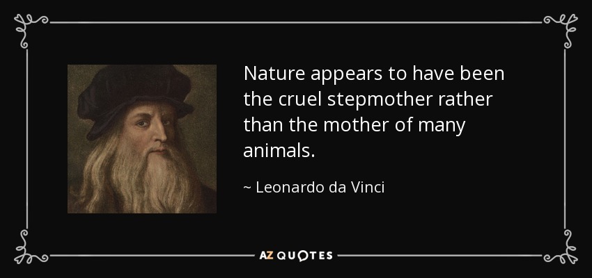 Nature appears to have been the cruel stepmother rather than the mother of many animals. - Leonardo da Vinci