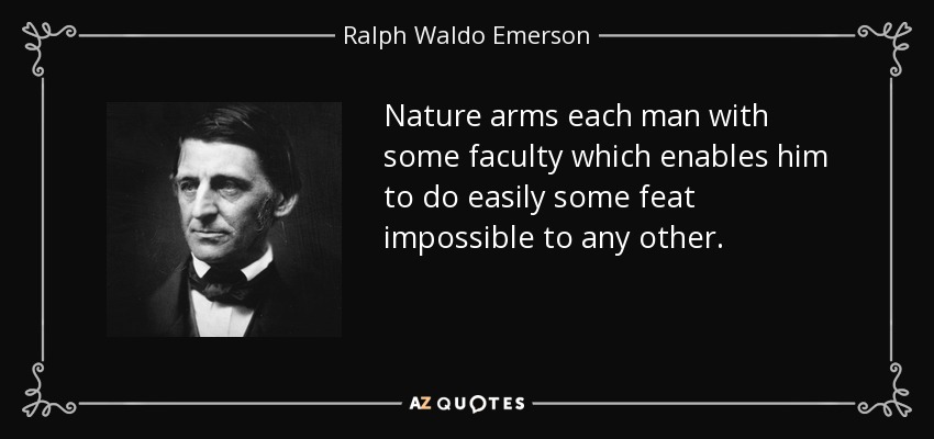 Nature arms each man with some faculty which enables him to do easily some feat impossible to any other. - Ralph Waldo Emerson