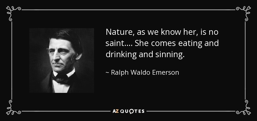 Nature, as we know her, is no saint.... She comes eating and drinking and sinning. - Ralph Waldo Emerson