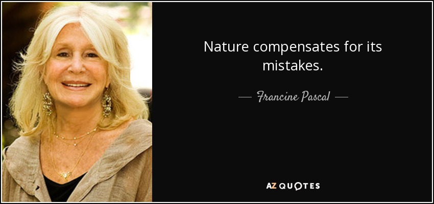 Nature compensates for its mistakes. - Francine Pascal
