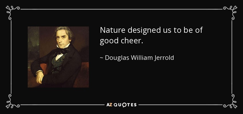 Nature designed us to be of good cheer. - Douglas William Jerrold