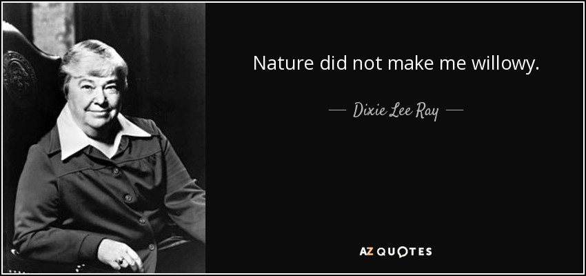 Nature did not make me willowy. - Dixie Lee Ray